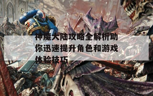 神魔大陆攻略全解析助你迅速提升角色和游戏体验技巧