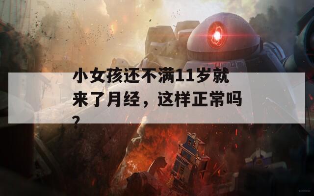 小女孩还不满11岁就来了月经，这样正常吗？