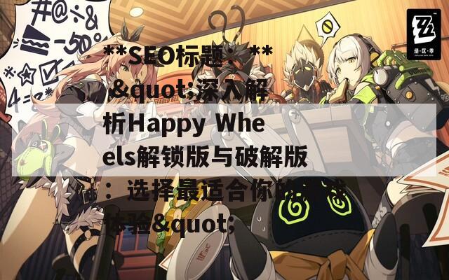 **SEO标题：** &quot;深入解析Happy Wheels解锁版与破解版：选择最适合你的游戏体验&quot;  第1张