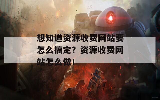 想知道资源收费网站要怎么搞定？资源收费网站怎么做！