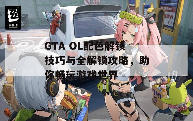 GTA OL配色解锁技巧与全解锁攻略，助你畅玩游戏世界