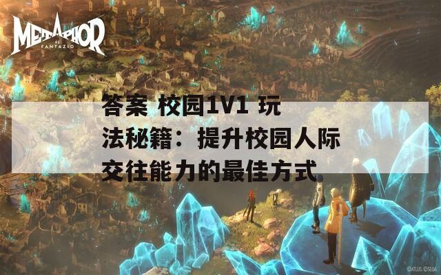 答案 校园1V1 玩法秘籍：提升校园人际交往能力的最佳方式  第1张