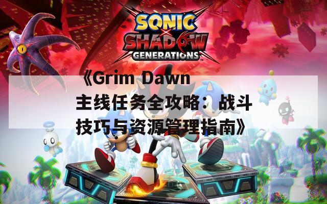 《Grim Dawn主线任务全攻略：战斗技巧与资源管理指南》