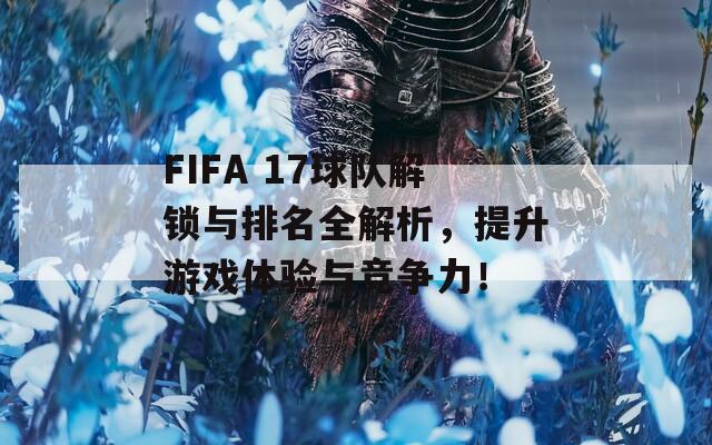 FIFA 17球队解锁与排名全解析，提升游戏体验与竞争力！  第1张