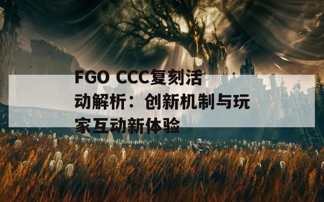 FGO CCC复刻活动解析：创新机制与玩家互动新体验