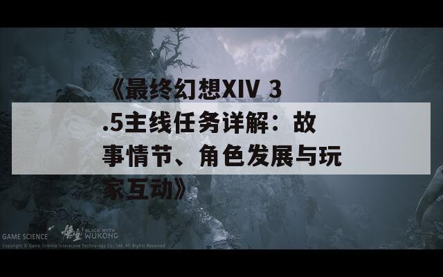 《最终幻想XIV 3.5主线任务详解：故事情节、角色发展与玩家互动》