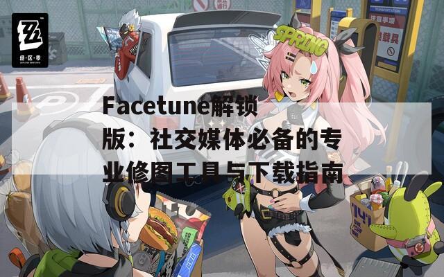 Facetune解锁版：社交媒体必备的专业修图工具与下载指南