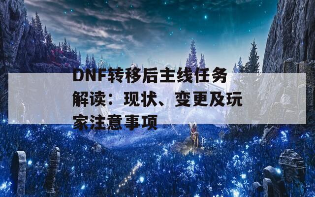 DNF转移后主线任务解读：现状、变更及玩家注意事项