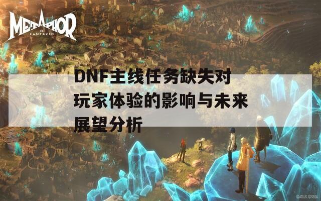 DNF主线任务缺失对玩家体验的影响与未来展望分析  第1张