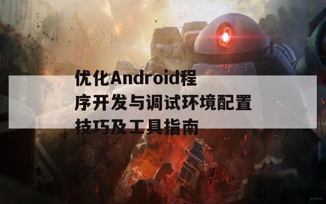 优化Android程序开发与调试环境配置技巧及工具指南