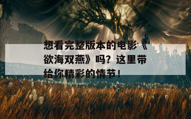 想看完整版本的电影《欲海双燕》吗？这里带给你精彩的情节！