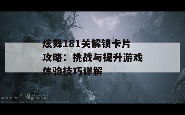 炫舞181关解锁卡片攻略：挑战与提升游戏体验技巧详解