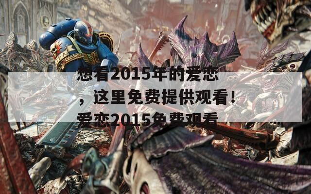 想看2015年的爱恋，这里免费提供观看！爱恋2015免费观看