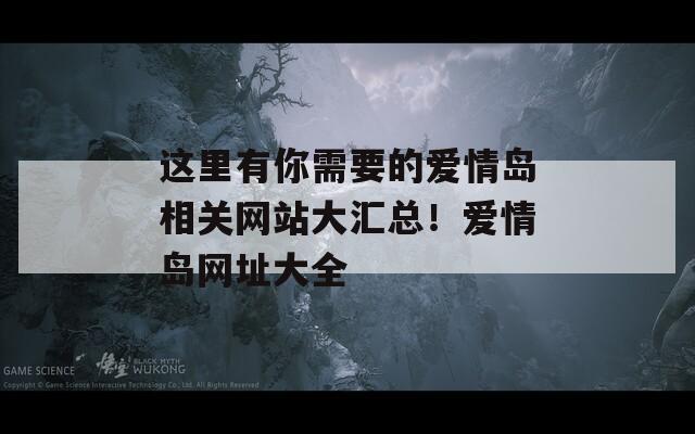 这里有你需要的爱情岛相关网站大汇总！爱情岛网址大全