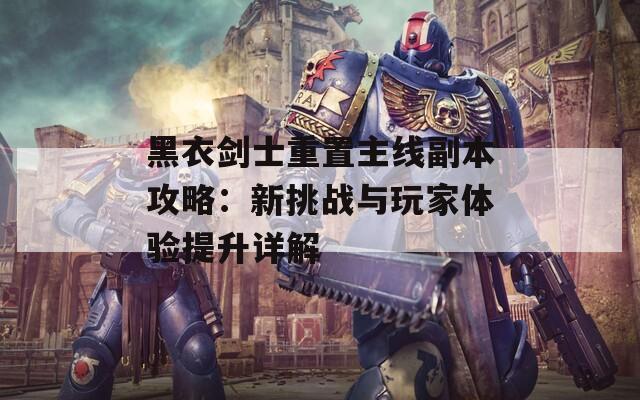 黑衣剑士重置主线副本攻略：新挑战与玩家体验提升详解  第1张