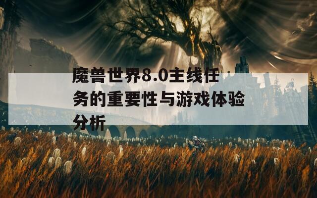 魔兽世界8.0主线任务的重要性与游戏体验分析