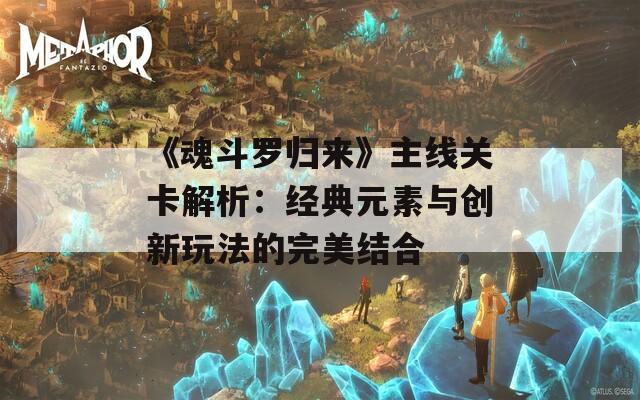 《魂斗罗归来》主线关卡解析：经典元素与创新玩法的完美结合