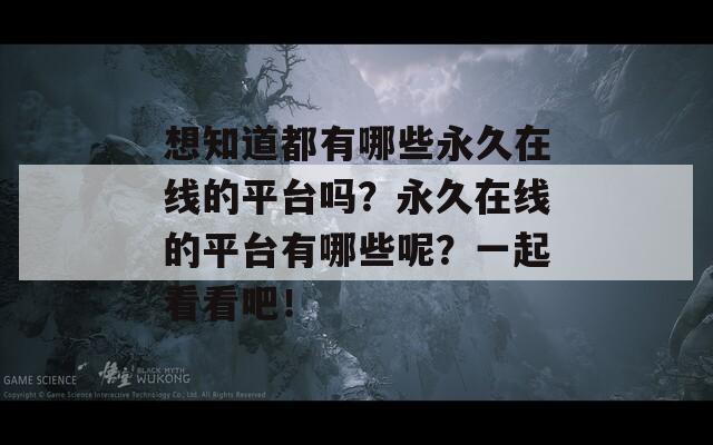 想知道都有哪些永久在线的平台吗？永久在线的平台有哪些呢？一起看看吧！