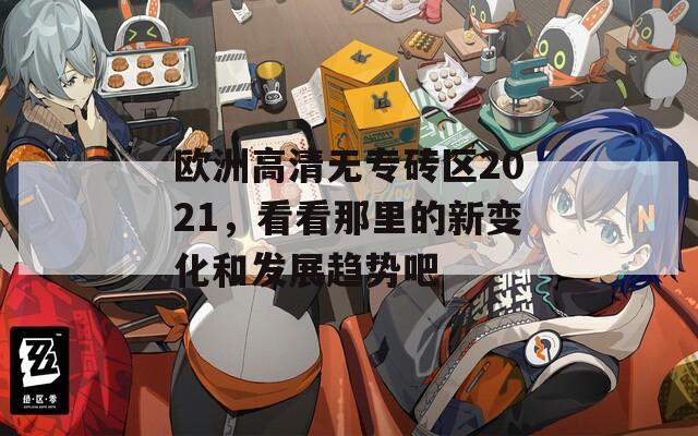 欧洲高清无专砖区2021，看看那里的新变化和发展趋势吧