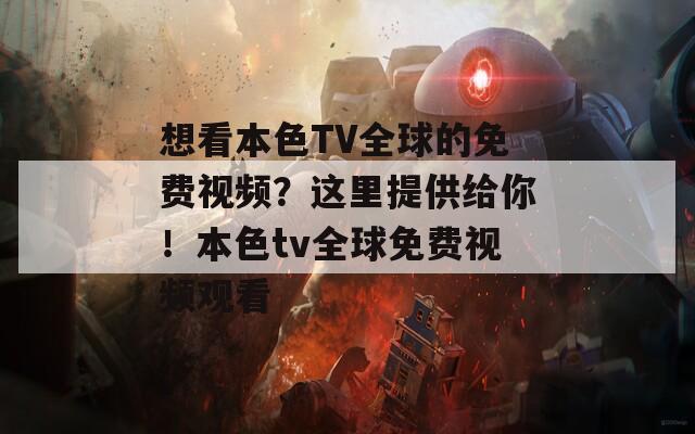 想看本色TV全球的免费视频？这里提供给你！本色tv全球免费视频观看  第1张