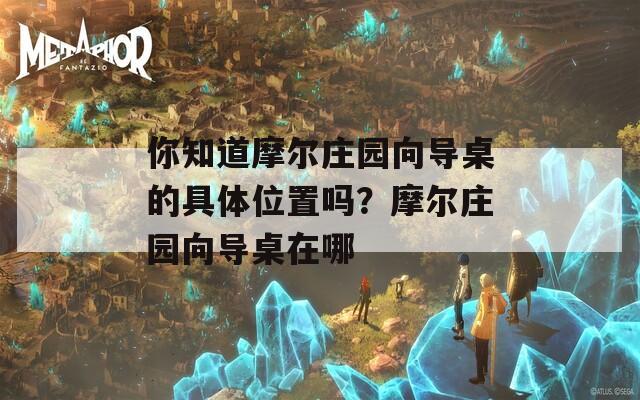 你知道摩尔庄园向导桌的具体位置吗？摩尔庄园向导桌在哪