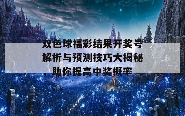 双色球福彩结果开奖号解析与预测技巧大揭秘，助你提高中奖概率