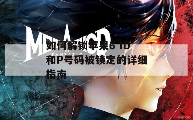 如何解锁苹果6 ID和P号码被锁定的详细指南