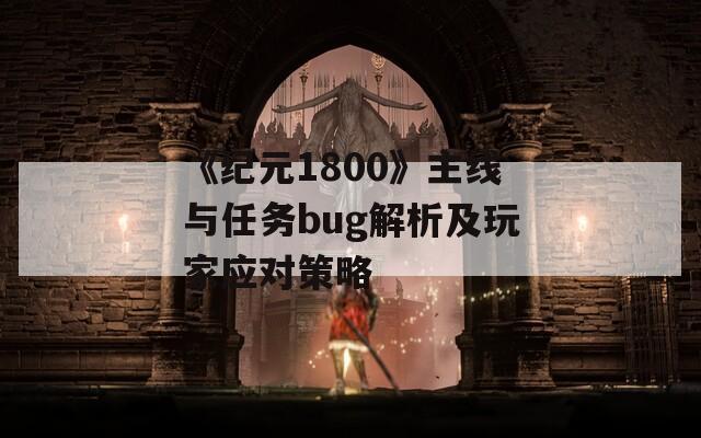 《纪元1800》主线与任务bug解析及玩家应对策略