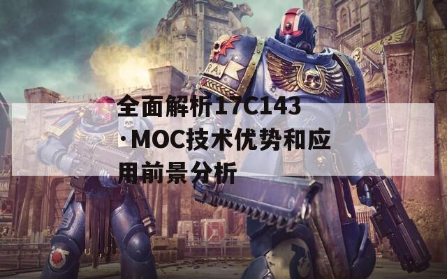 全面解析17C143·MOC技术优势和应用前景分析  第1张