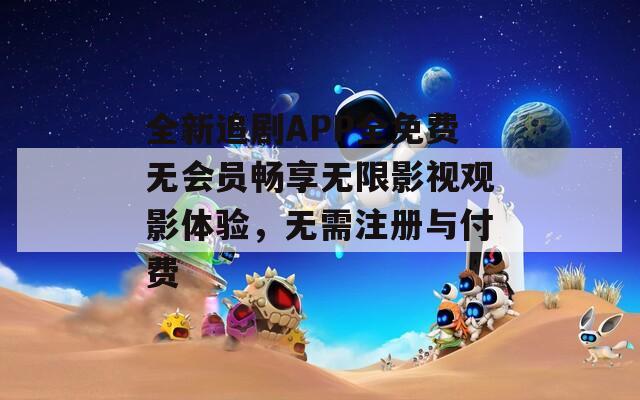 全新追剧APP全免费无会员畅享无限影视观影体验，无需注册与付费