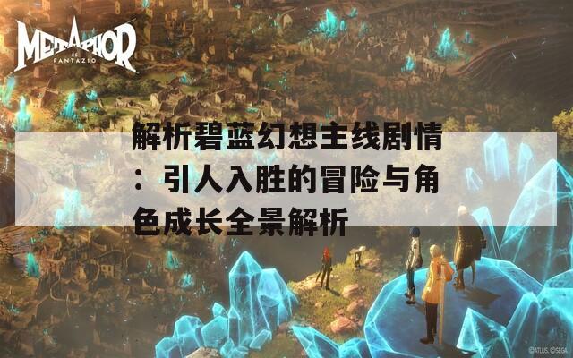 解析碧蓝幻想主线剧情：引人入胜的冒险与角色成长全景解析