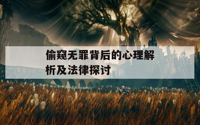 偷窥无罪背后的心理解析及法律探讨