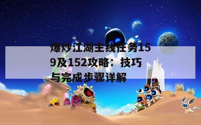 爆炒江湖主线任务159及152攻略：技巧与完成步骤详解