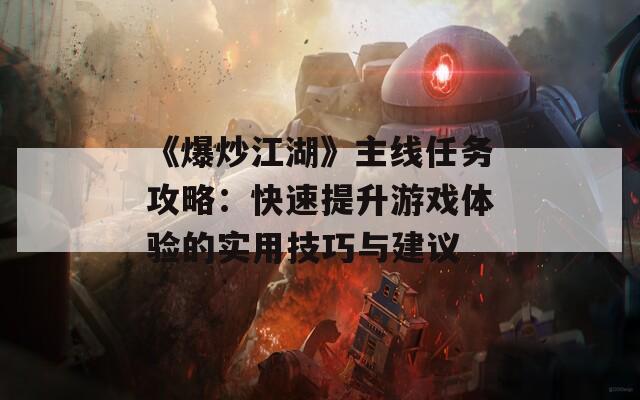 《爆炒江湖》主线任务攻略：快速提升游戏体验的实用技巧与建议