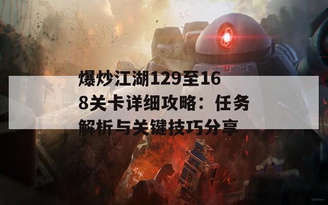 爆炒江湖129至168关卡详细攻略：任务解析与关键技巧分享