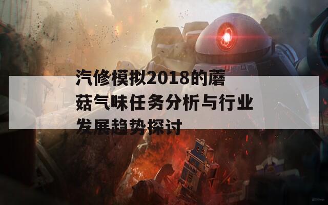 汽修模拟2018的蘑菇气味任务分析与行业发展趋势探讨