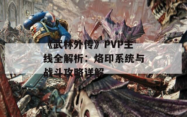 《武林外传》PVP主线全解析：烙印系统与战斗攻略详解