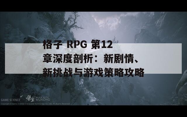 格子 RPG 第12章深度剖析：新剧情、新挑战与游戏策略攻略  第1张