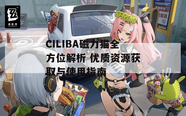 CILIBA磁力猫全方位解析 优质资源获取与使用指南