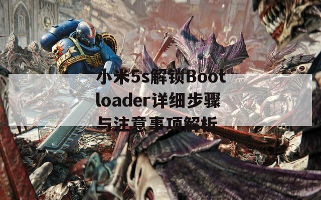 小米5s解锁Bootloader详细步骤与注意事项解析