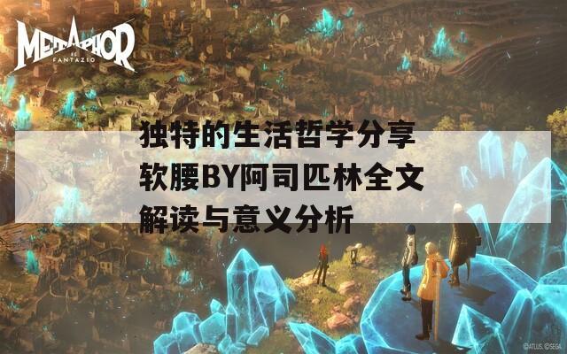 独特的生活哲学分享 软腰BY阿司匹林全文解读与意义分析