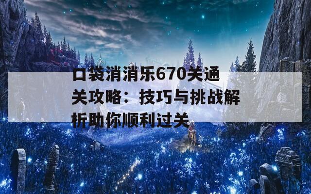 口袋消消乐670关通关攻略：技巧与挑战解析助你顺利过关  第1张