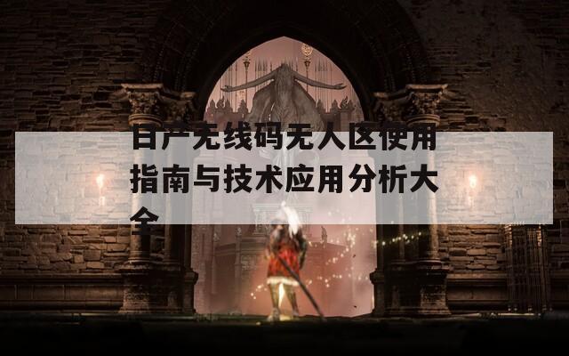 日产无线码无人区使用指南与技术应用分析大全