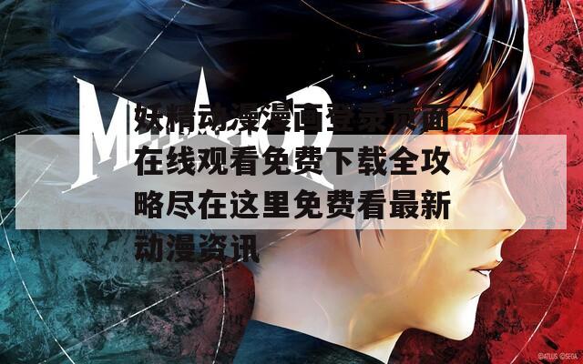 妖精动漫漫画登录页面在线观看免费下载全攻略尽在这里免费看最新动漫资讯