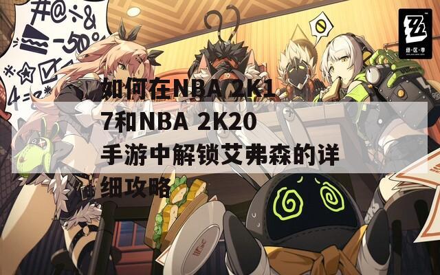 如何在NBA 2K17和NBA 2K20手游中解锁艾弗森的详细攻略