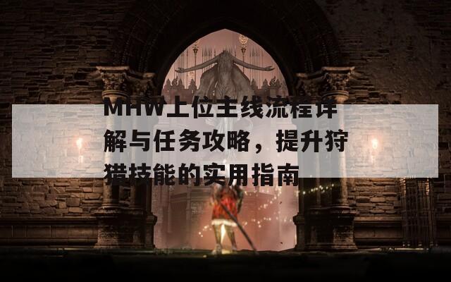 MHW上位主线流程详解与任务攻略，提升狩猎技能的实用指南