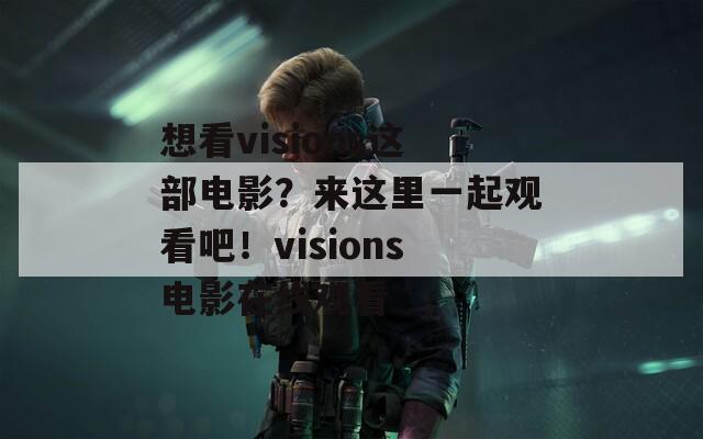 想看visions这部电影？来这里一起观看吧！visions电影在线观看