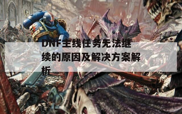 DNF主线任务无法继续的原因及解决方案解析