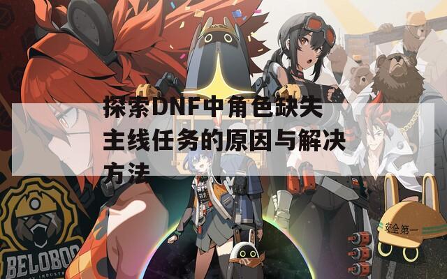 探索DNF中角色缺失主线任务的原因与解决方法