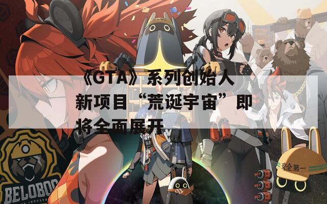 《GTA》系列创始人新项目“荒诞宇宙”即将全面展开  第1张